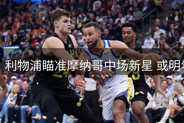 利物浦瞄准摩纳哥中场新星 或明年引进替代麦卡利斯特
