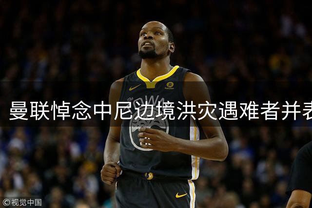 曼联悼念中尼边境洪灾遇难者并表达慰问