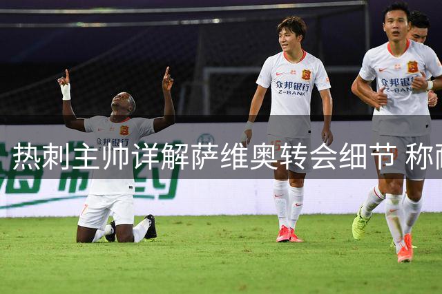 热刺主帅详解萨维奥转会细节 称耐心等待优质新援值得
