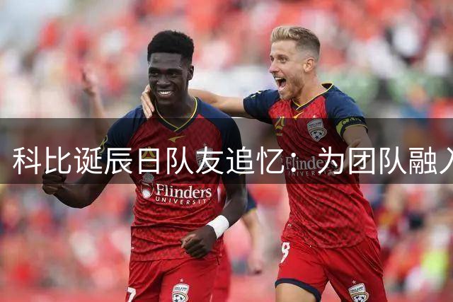 科比诞辰日队友追忆：为团队融入苦学骨牌游戏的往事