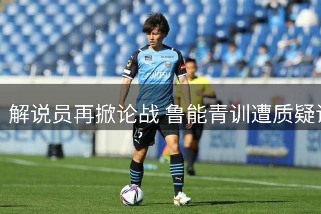 解说员再掀论战 鲁能青训遭质疑谁是谁非