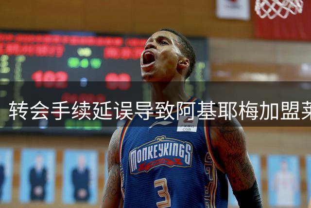 转会手续延误导致阿基耶梅加盟莱万特告吹